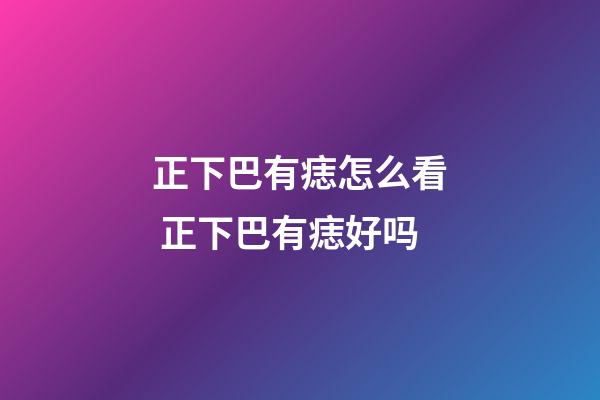 正下巴有痣怎么看 正下巴有痣好吗